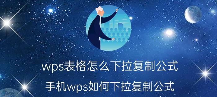 wps表格怎么下拉复制公式 手机wps如何下拉复制公式？